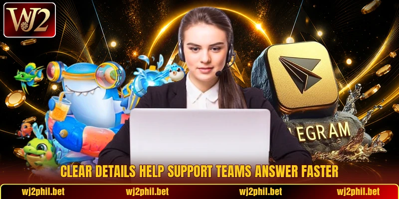 Clear details help support teams answer faster